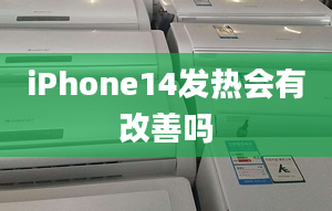 iPhone14發(fā)熱會(huì)有改善嗎