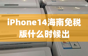 iPhone14海南免稅版什么時候出