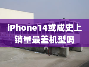 iPhone14或成史上銷量最差機型嗎