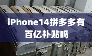 iPhone14拼多多有百億補(bǔ)貼嗎