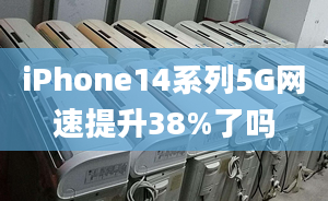 iPhone14系列5G網(wǎng)速提升38%了嗎