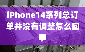 iPhone14系列總訂單并沒有調(diào)整怎么回事