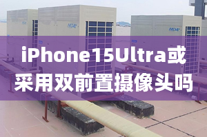 iPhone15Ultra或采用雙前置攝像頭嗎