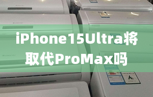 iPhone15Ultra將取代ProMax嗎