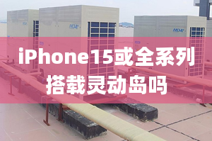 iPhone15或全系列搭載靈動島嗎