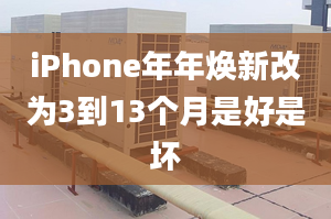 iPhone年年煥新改為3到13個(gè)月是好是壞