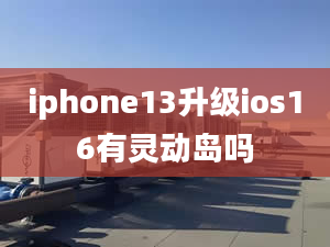 iphone13升級ios16有靈動島嗎