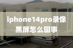 iphone14pro錄像黑屏怎么回事