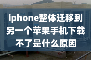 iphone整體遷移到另一個(gè)蘋(píng)果手機(jī)下載不了是什么原因