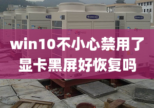 win10不小心禁用了顯卡黑屏好恢復(fù)嗎