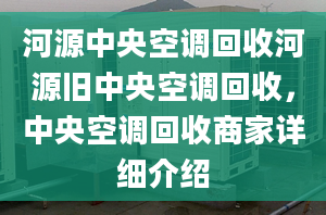 河源中央空調(diào)回收河源舊中央空調(diào)回收，中央空調(diào)回收商家詳細(xì)介紹