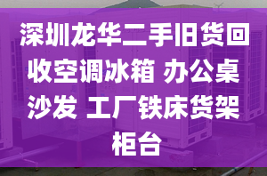 深圳龍華二手舊貨回收空調(diào)冰箱 辦公桌沙發(fā) 工廠鐵床貨架 柜臺