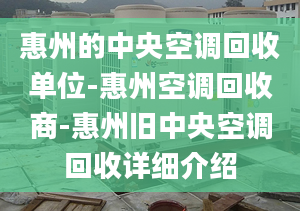 惠州的中央空調(diào)回收單位-惠州空調(diào)回收商-惠州舊中央空調(diào)回收詳細(xì)介紹