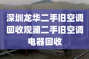 深圳龍華二手舊空調(diào)回收觀瀾二手舊空調(diào)電器回收