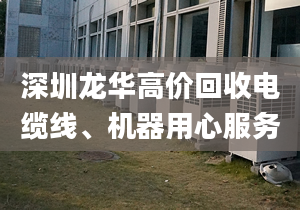 深圳龍華高價回收電纜線、機器用心服務