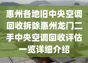 惠州各地舊中央空調(diào)回收拆除惠州龍門二手中央空調(diào)回收評估一覽詳細(xì)介紹