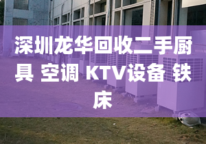 深圳龍華回收二手廚具 空調(diào) KTV設(shè)備 鐵床