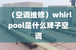 （空調(diào)維修）whirlpool是什么牌子空調(diào)