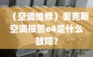 （空調(diào)維修）奧克斯空調(diào)報警e4是什么故障？