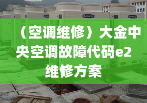 （空調維修）大金中央空調故障代碼e2維修方案