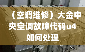 （空調維修）大金中央空調故障代碼u4如何處理