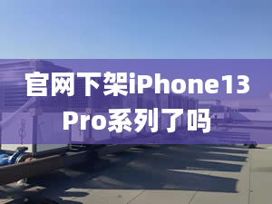 官網(wǎng)下架iPhone13Pro系列了嗎