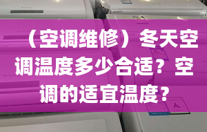 （空調(diào)維修）冬天空調(diào)溫度多少合適？空調(diào)的適宜溫度？