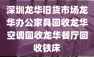 深圳龍華舊貨市場龍華辦公家具回收龍華空調(diào)回收龍華餐廳回收鐵床