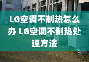 LG空調不制熱怎么辦 LG空調不制熱處理方法