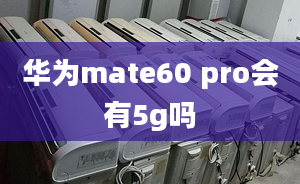 華為mate60 pro會有5g嗎