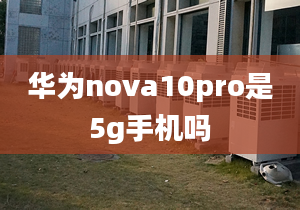 華為nova10pro是5g手機(jī)嗎