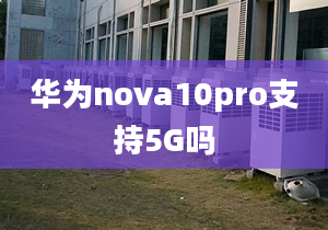 華為nova10pro支持5G嗎