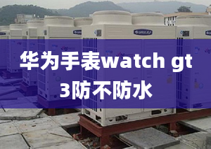 華為手表watch gt3防不防水