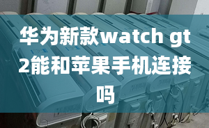 華為新款watch gt2能和蘋(píng)果手機(jī)連接嗎