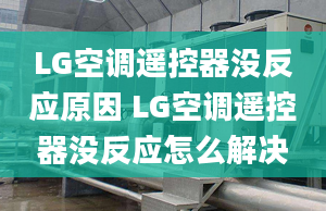 LG空調(diào)遙控器沒反應(yīng)原因 LG空調(diào)遙控器沒反應(yīng)怎么解決