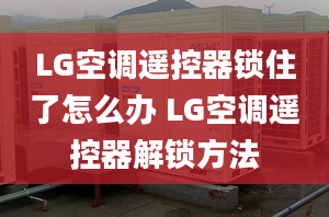 LG空調(diào)遙控器鎖住了怎么辦 LG空調(diào)遙控器解鎖方法