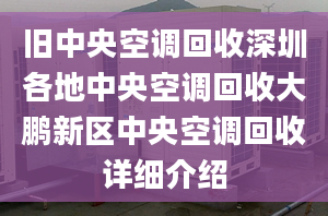 舊中央空調(diào)回收深圳各地中央空調(diào)回收大鵬新區(qū)中央空調(diào)回收詳細(xì)介紹