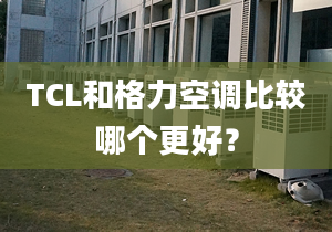 TCL和格力空調比較哪個更好？