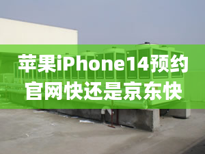 蘋果iPhone14預(yù)約官網(wǎng)快還是京東快