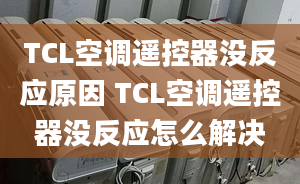 TCL空調(diào)遙控器沒反應(yīng)原因 TCL空調(diào)遙控器沒反應(yīng)怎么解決