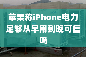 蘋果稱iPhone電力足夠從早用到晚可信嗎