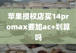 蘋果授權(quán)店買14promax要加ac+劃算嗎