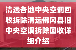 清遠(yuǎn)各地中央空調(diào)回收拆除清遠(yuǎn)佛岡縣舊中央空調(diào)拆除回收詳細(xì)介紹