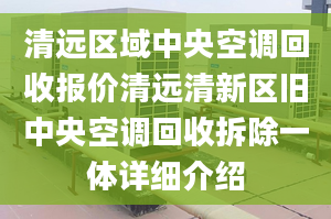 清遠(yuǎn)區(qū)域中央空調(diào)回收?qǐng)?bào)價(jià)清遠(yuǎn)清新區(qū)舊中央空調(diào)回收拆除一體詳細(xì)介紹