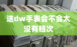 送dw手表會不會太沒有檔次