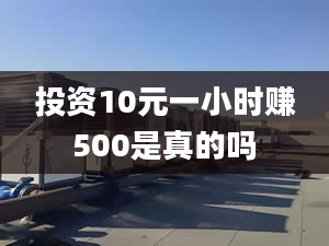 投資10元一小時(shí)賺500是真的嗎