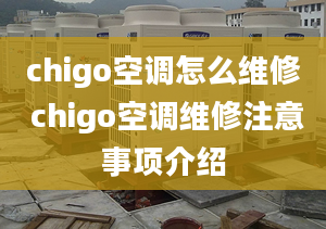 chigo空調(diào)怎么維修 chigo空調(diào)維修注意事項(xiàng)介紹