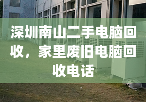 深圳南山二手電腦回收，家里廢舊電腦回收電話