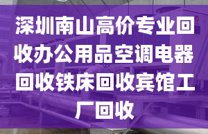 深圳南山高價(jià)專業(yè)回收辦公用品空調(diào)電器回收鐵床回收賓館工廠回收