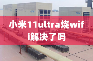 小米11ultra燒wifi解決了嗎